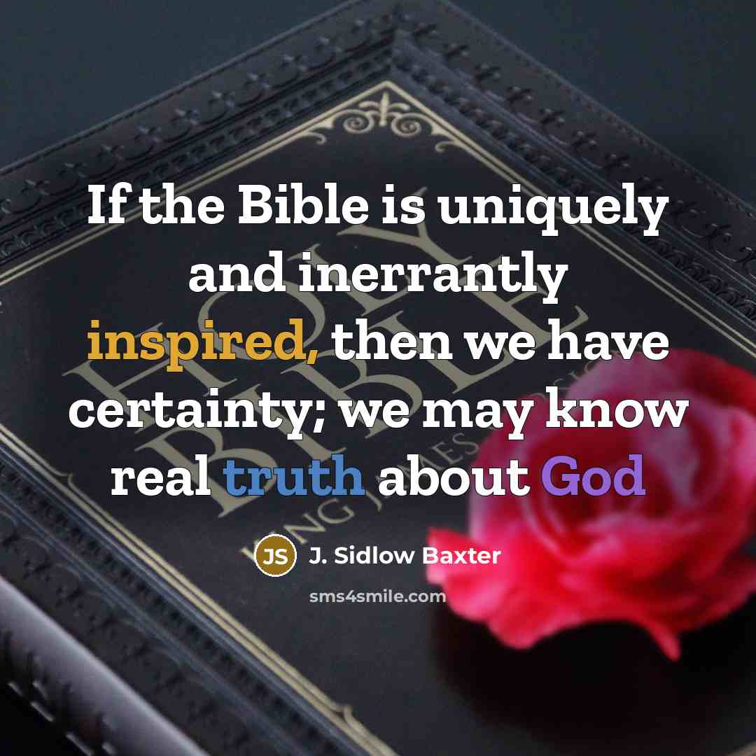 “If the Bible is uniquely and inerrantly inspired, then we have certainty; we may know real truth about God” quote by J. Sidlow Baxter