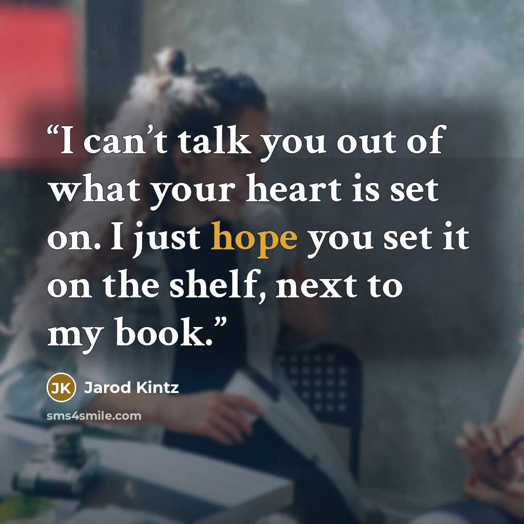 “I can’t talk you out of what your heart is set on. I just hope you set it on the shelf, next to my book.” quote by Jarod Kintz