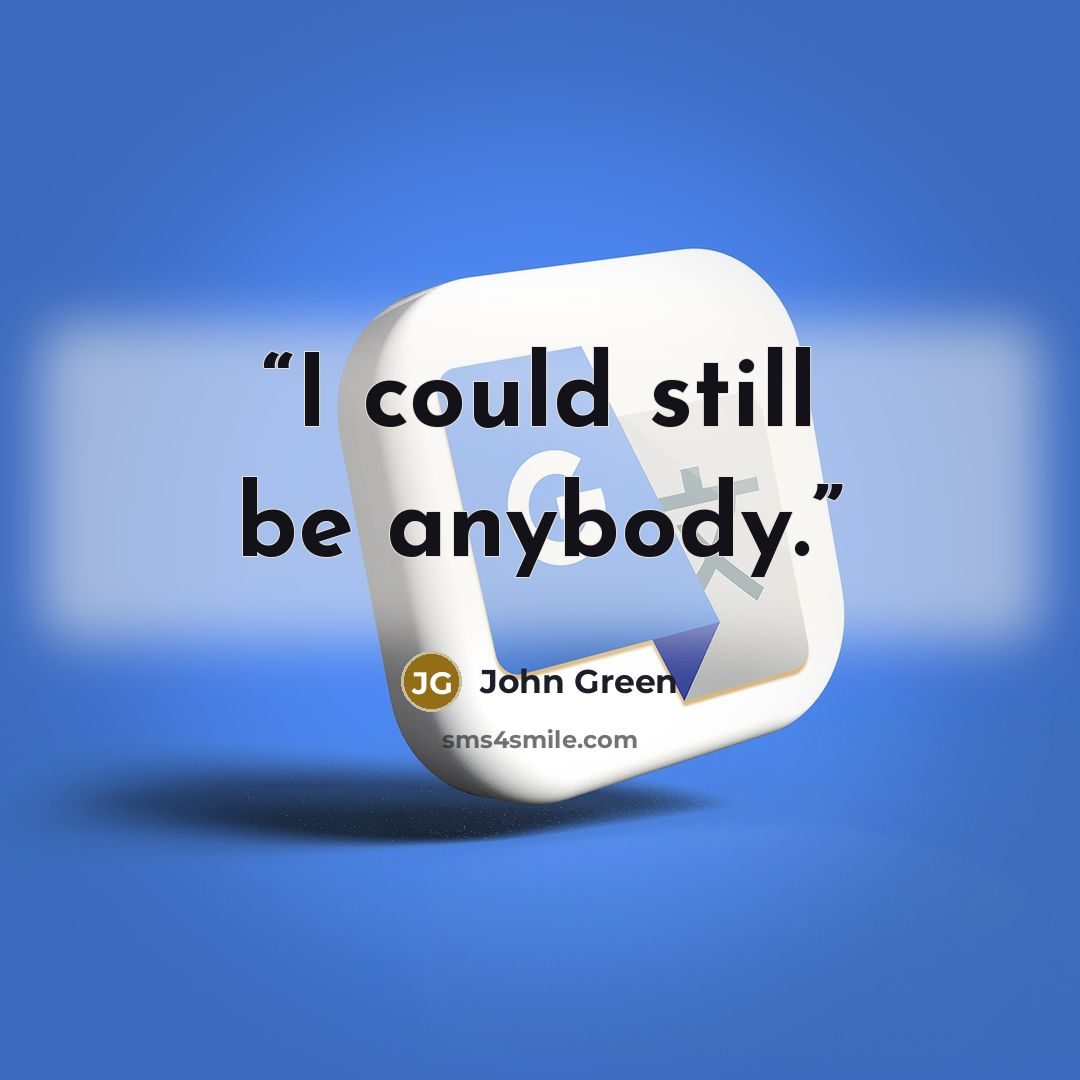 “I could still be anybody.” quote by John Green