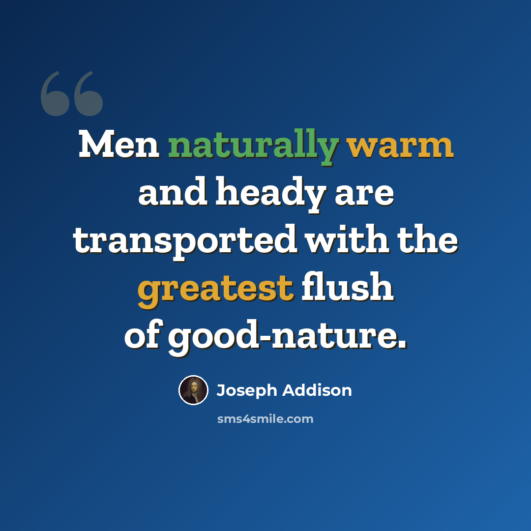 “Men naturally warm and heady are transported with the greatest flush of good-nature.” quote by Joseph Addison