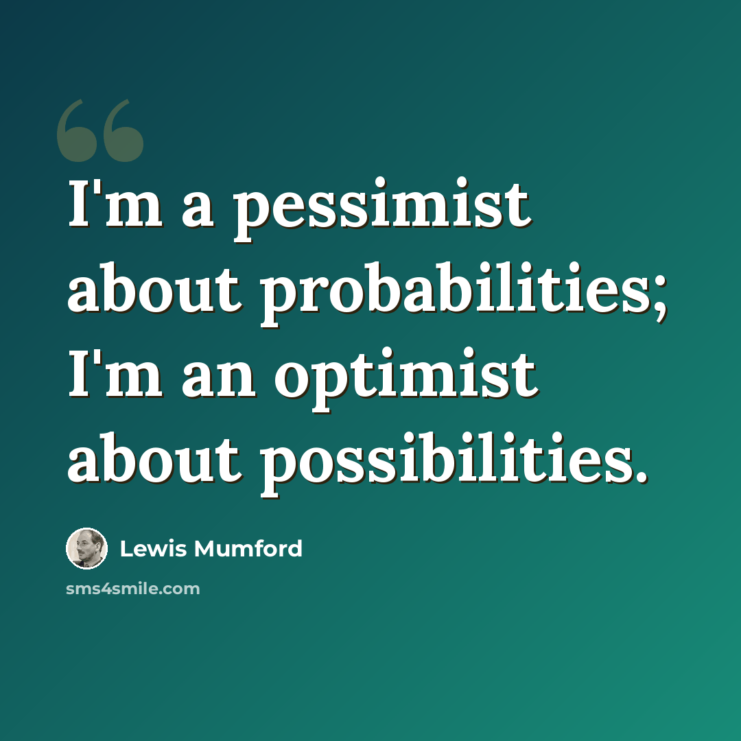 “I'm a pessimist about probabilities; I'm an optimist about possibilities.” quote by Lewis Mumford