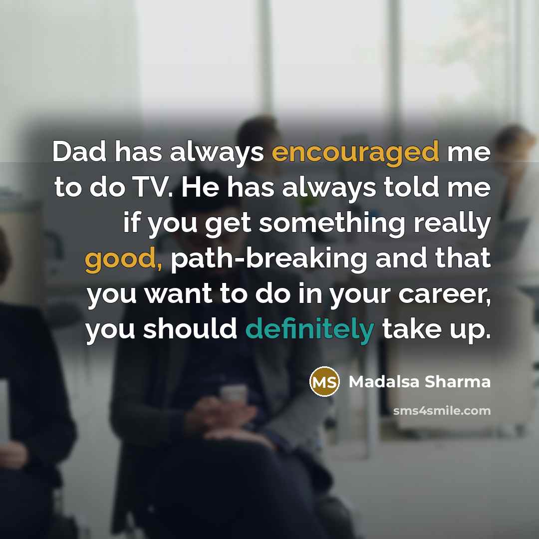 “Dad has always encouraged me to do TV. He has always told me if you get something really good, path-breaking and that you want to do in your career, you should definitely take up.” quote by Madalsa Sharma