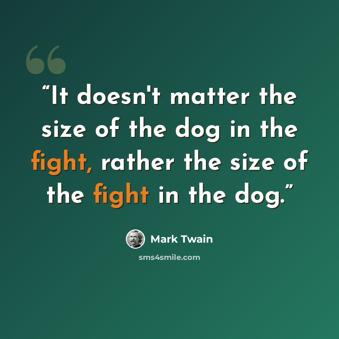 “It doesn't matter the size of the dog in the fight, rather the size of the fight in the dog.” quote by Mark Twain