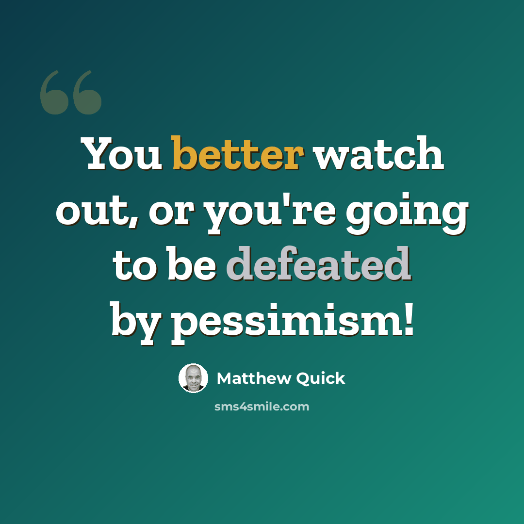 “You better watch out, or you're going to be defeated by pessimism!” quote by Matthew Quick