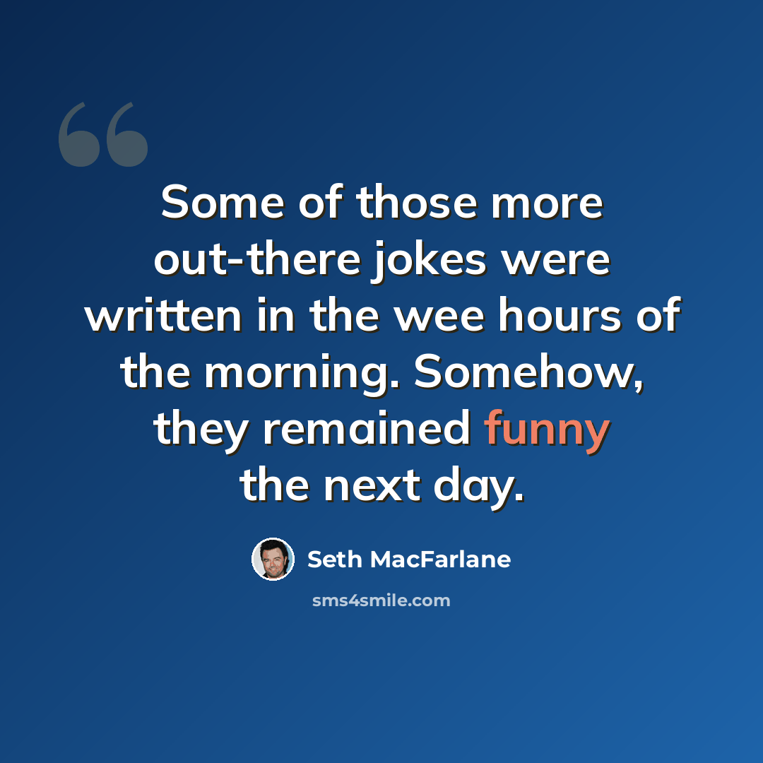 “Some of those more out-there jokes were written in the wee hours of the morning. Somehow, they remained funny the next day.” quote by Seth MacFarlane