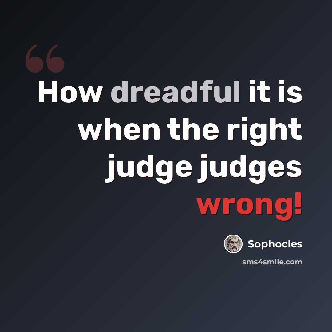 “How dreadful it is when the right judge judges wrong!” quote by Sophocles