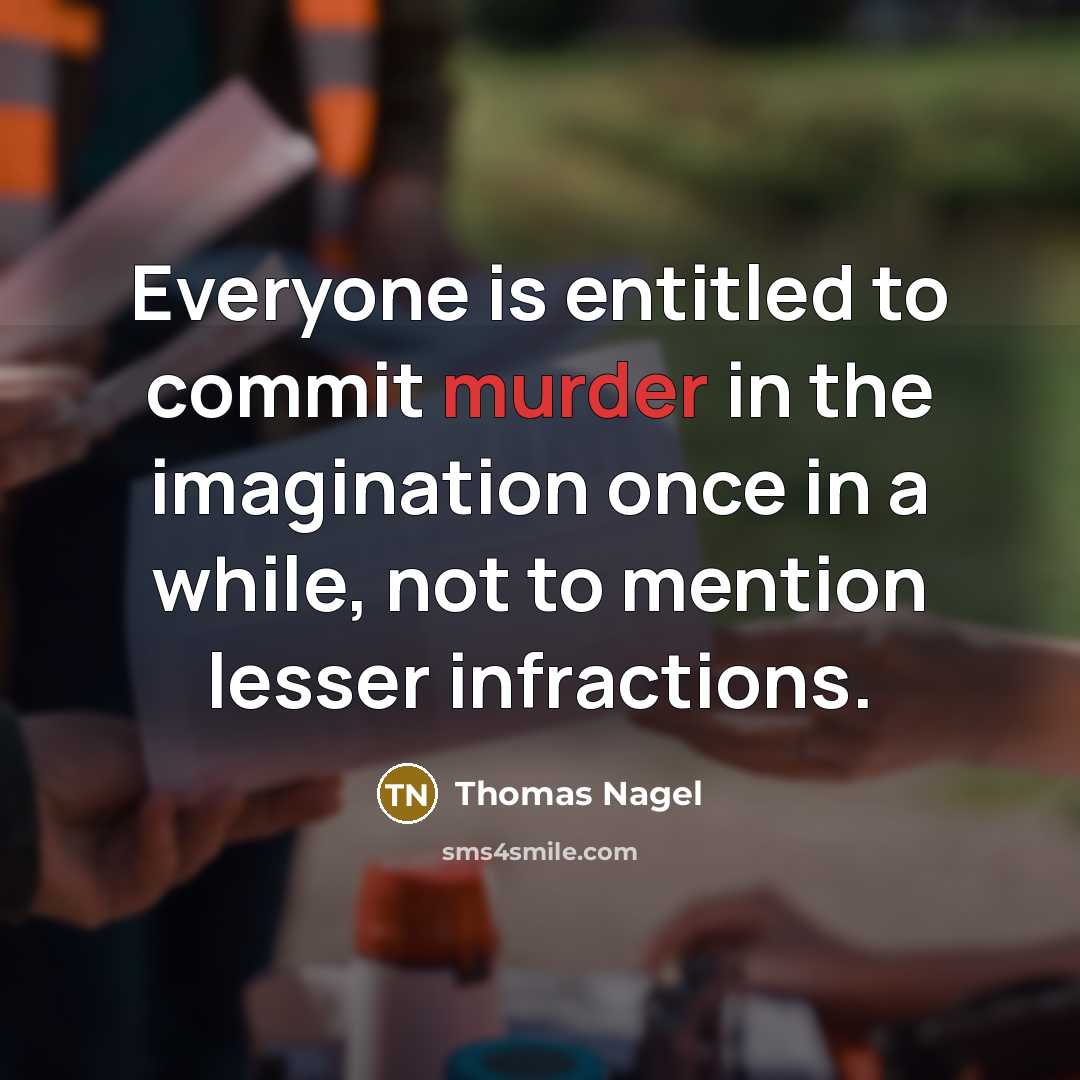 “Everyone is entitled to commit murder in the imagination once in a while, not to mention lesser infractions.” quote by Thomas Nagel