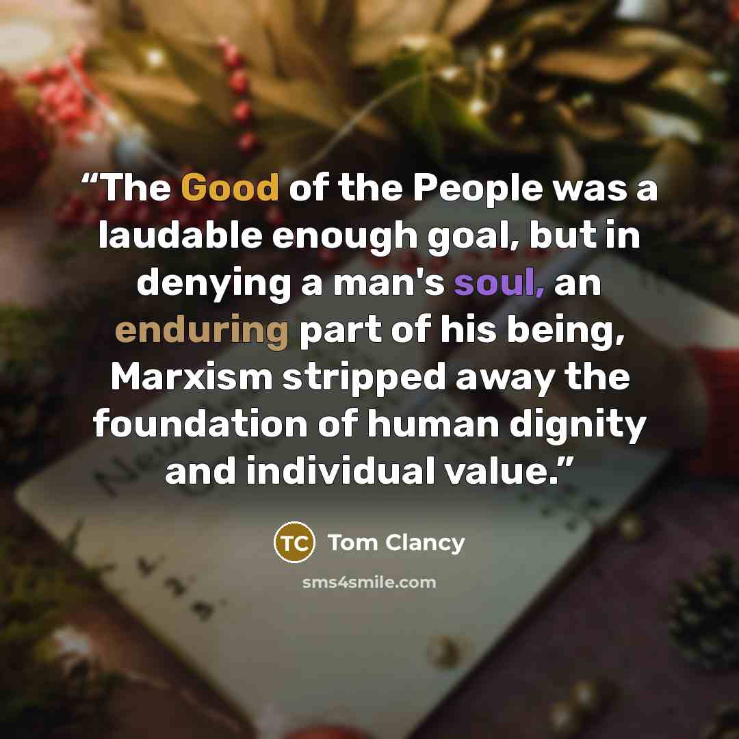 “The Good of the People was a laudable enough goal, but in denying a man's soul, an enduring part of his being, Marxism stripped away the foundation of human dignity and individual value.” quote by Tom Clancy