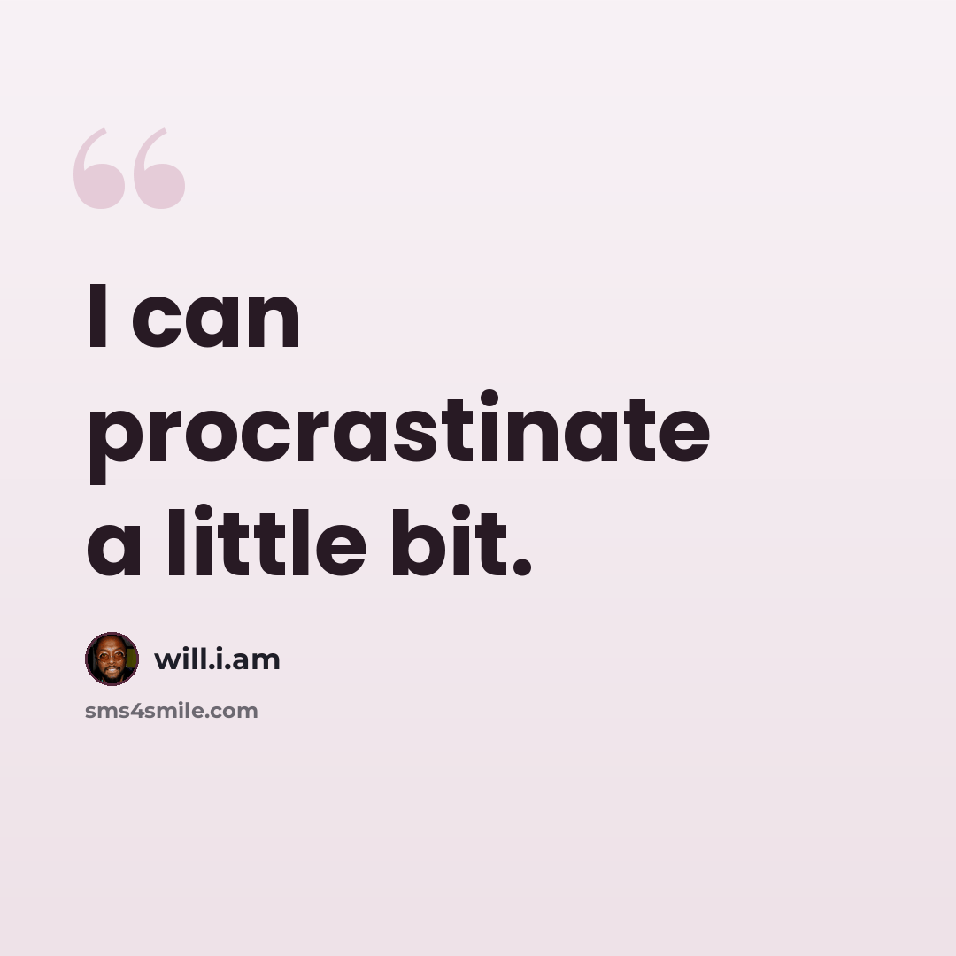 “I can procrastinate a little bit.” quote by will.i.am