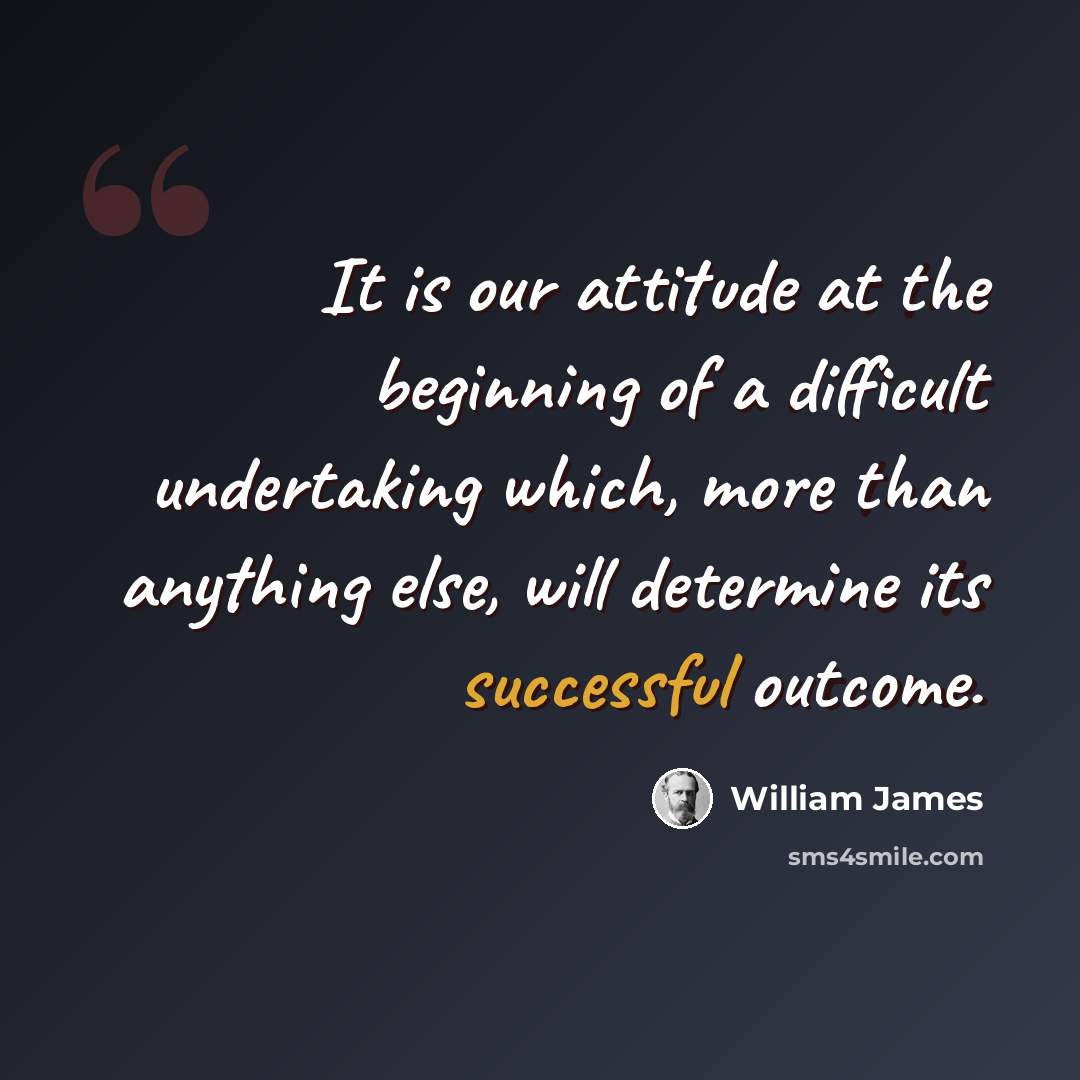 “It is our attitude at the beginning of a difficult undertaking which, more than anything else, will determine its successful outcome.” quote by William James