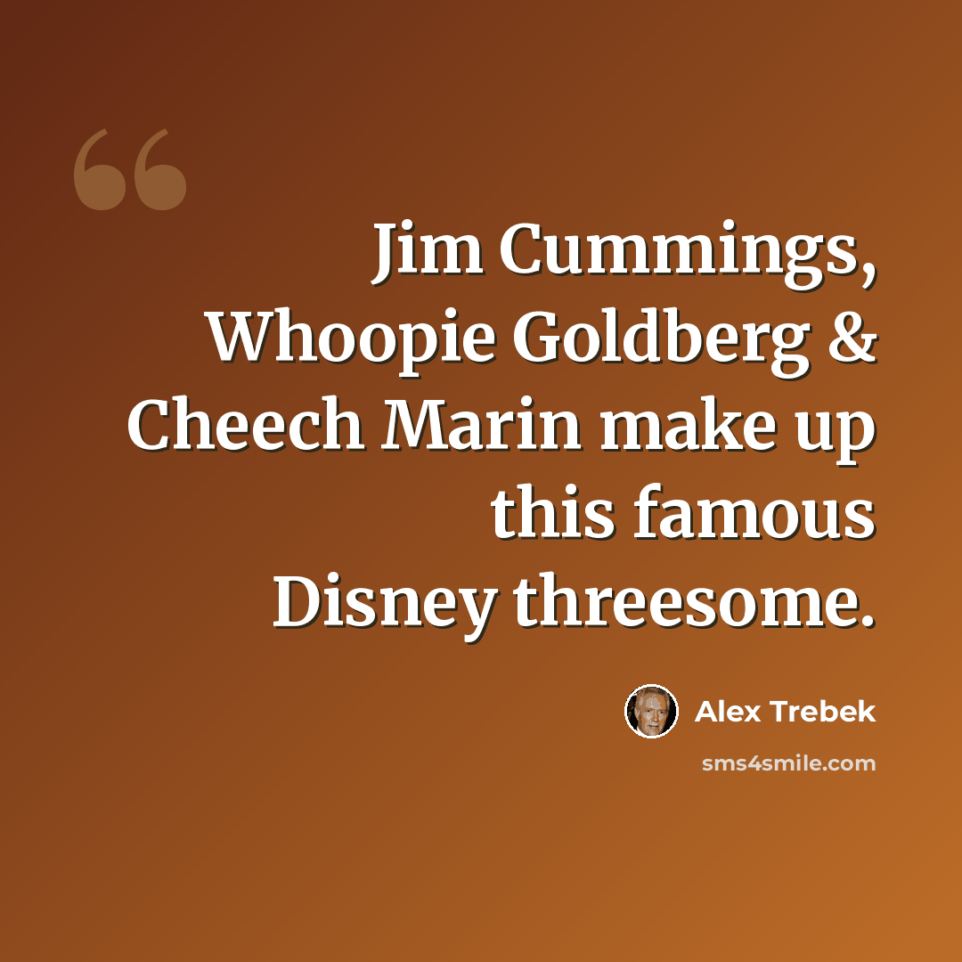 “Jim Cummings, Whoopie Goldberg & Cheech Marin make up this famous Disney threesome.” quote by Alex Trebek