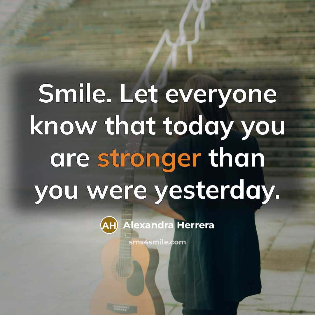 “Smile. Let everyone know that today you are stronger than you were yesterday.” quote by Alexandra Herrera