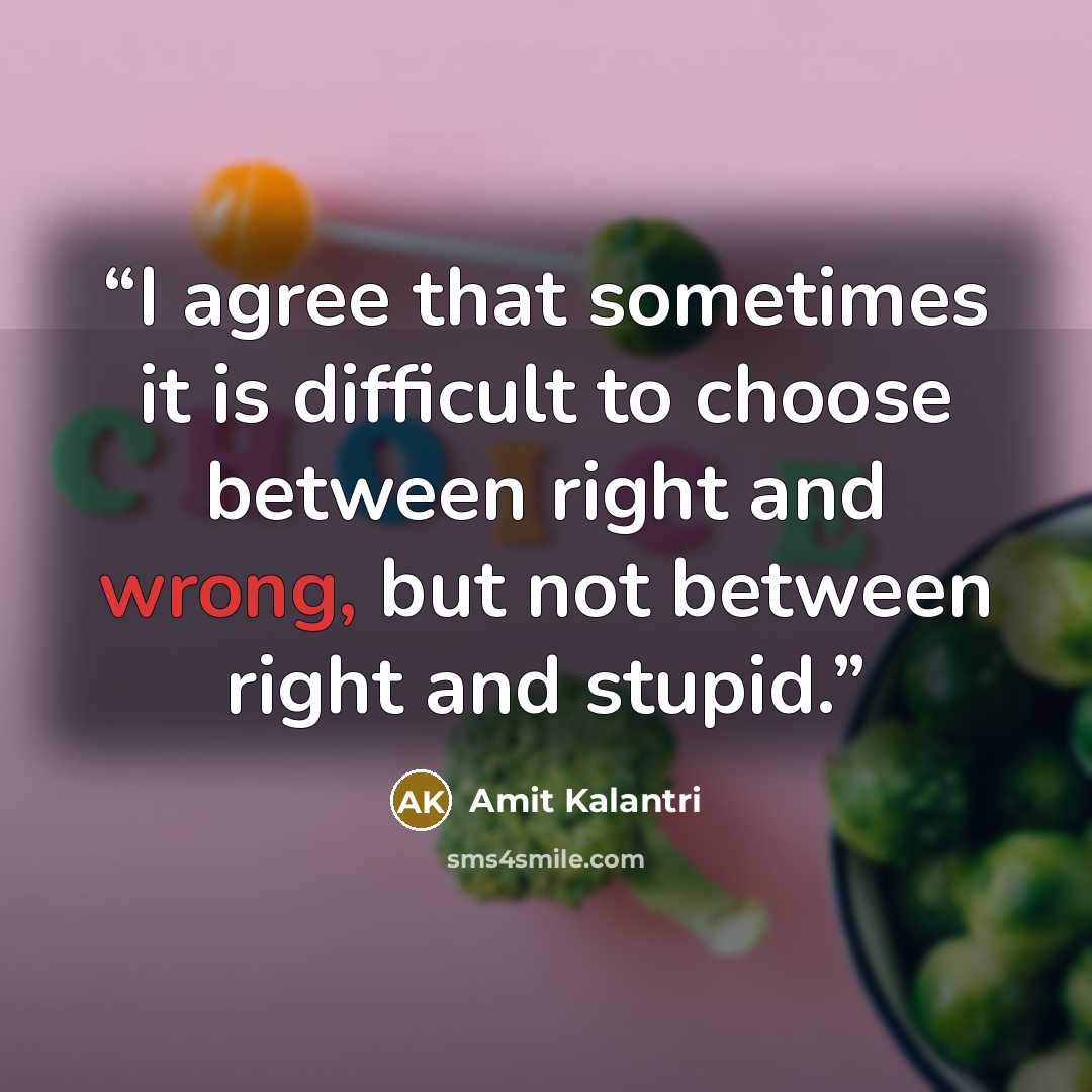 “I agree that sometimes it is difficult to choose between right and wrong, but not between right and stupid.” quote by Amit Kalantri