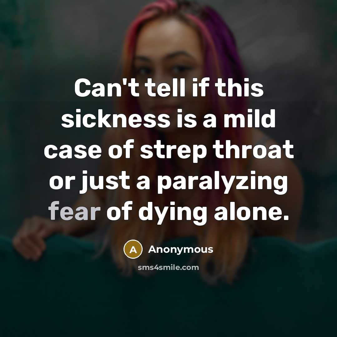 “Can't tell if this sickness is a mild case of strep throat or just a paralyzing fear of dying alone.” quote by Anonymous