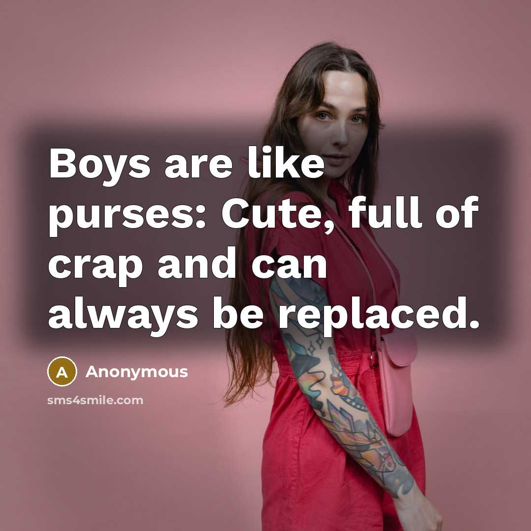 “Boys are like purses: Cute, full of crap and can always be replaced.” quote by Anonymous
