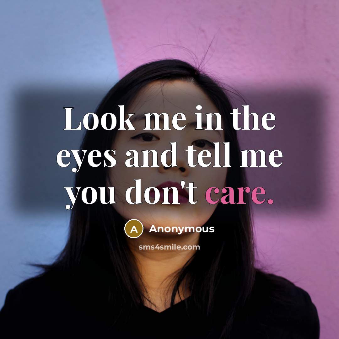 “Look me in the eyes and tell me you don't care.” quote by Anonymous