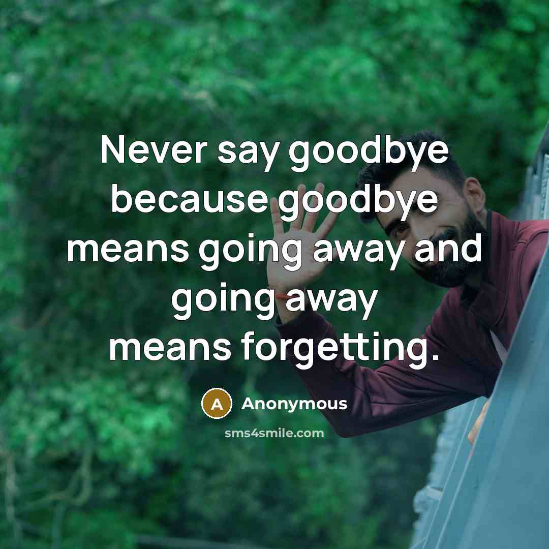 “Never say goodbye because goodbye means going away and going away means forgetting.” quote by Anonymous