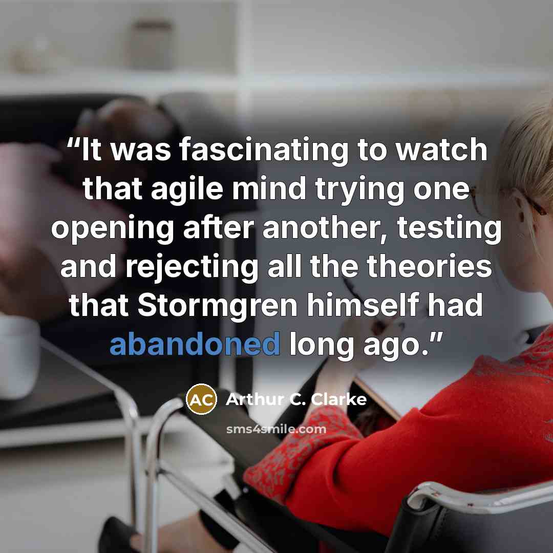 “It was fascinating to watch that agile mind trying one opening after another, testing and rejecting all the theories that Stormgren himself had abandoned long ago.” quote by Arthur C. Clarke