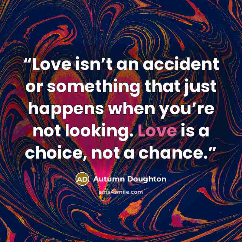 “Love isn’t an accident or something that just happens when you’re not looking. Love is a choice, not a chance.” quote by Autumn Doughton