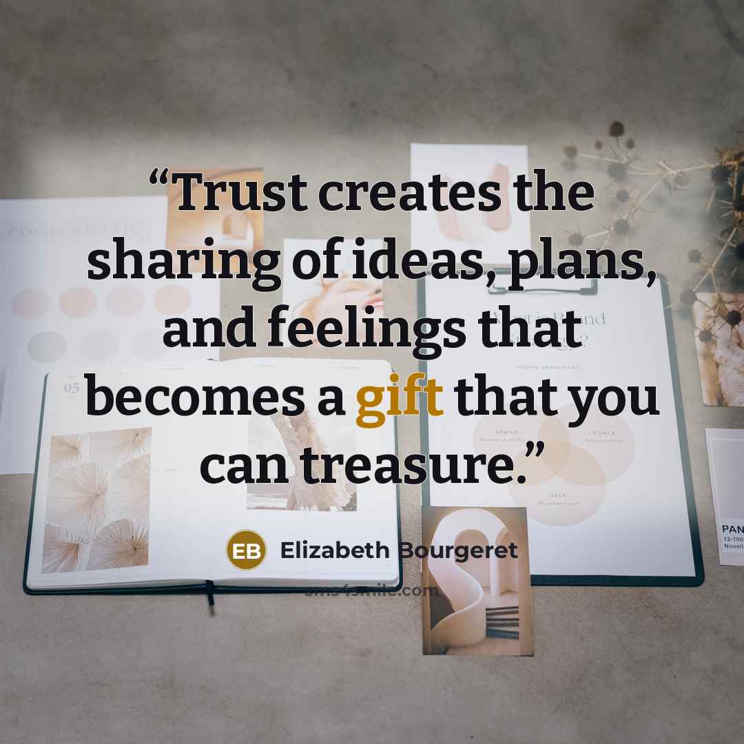 “Trust creates the sharing of ideas, plans, and feelings that becomes a gift that you can treasure.” quote by Elizabeth Bourgeret