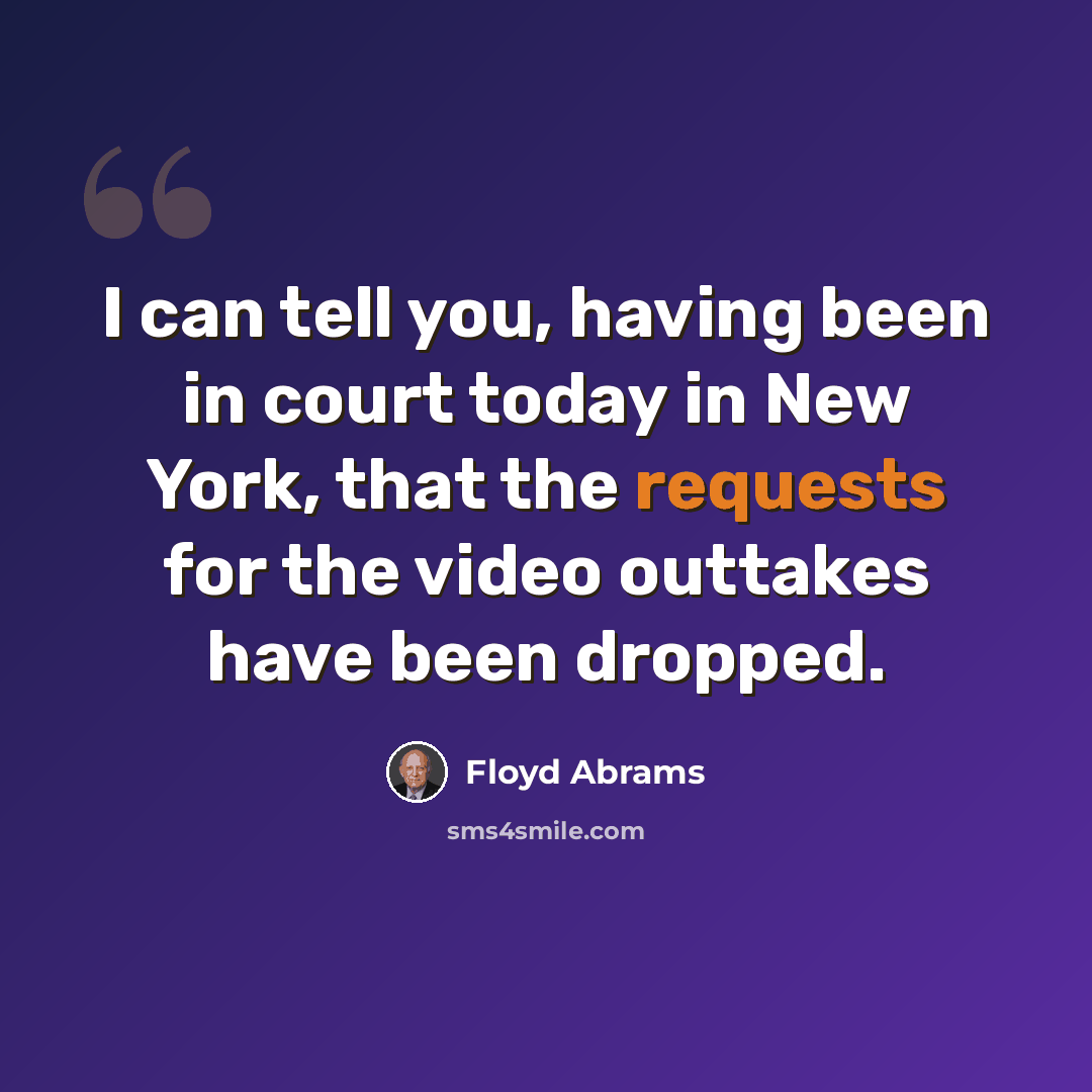 “I can tell you, having been in court today in New York, that the requests for the video outtakes have been dropped.” quote by Floyd Abrams