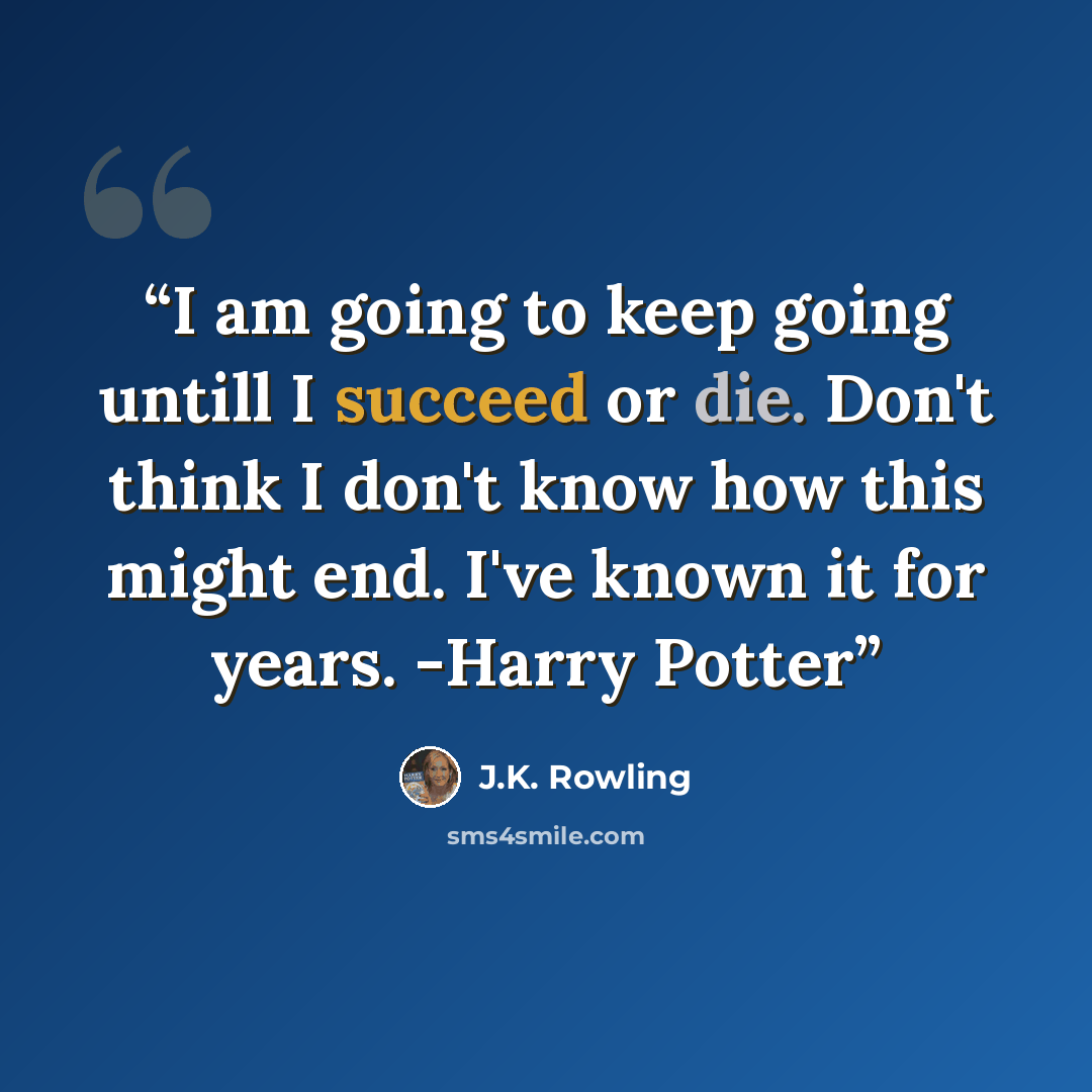 “I am going to keep going untill I succeed or die. Don't think I don't know how this might end. I've known it for years. -Harry Potter” quote by J.K. Rowling
