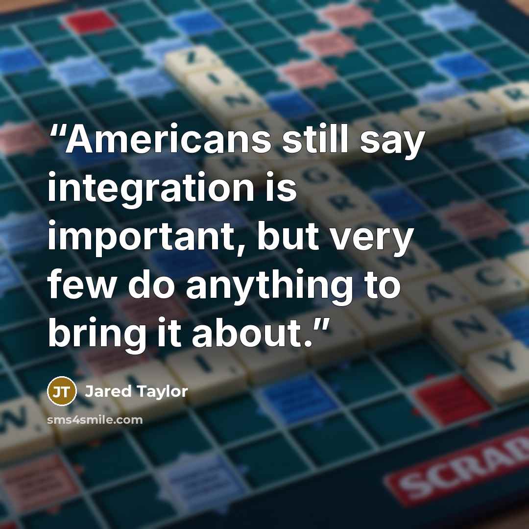 “Americans still say integration is important, but very few do anything to bring it about.” quote by Jared Taylor