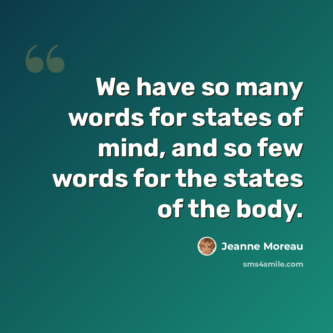 “We have so many words for states of mind, and so few words for the states of the body.” quote by Jeanne Moreau