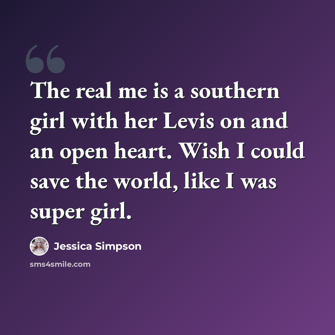 “The real me is a southern girl with her Levis on and an open heart. Wish I could save the world, like I was super girl.” quote by Jessica Simpson