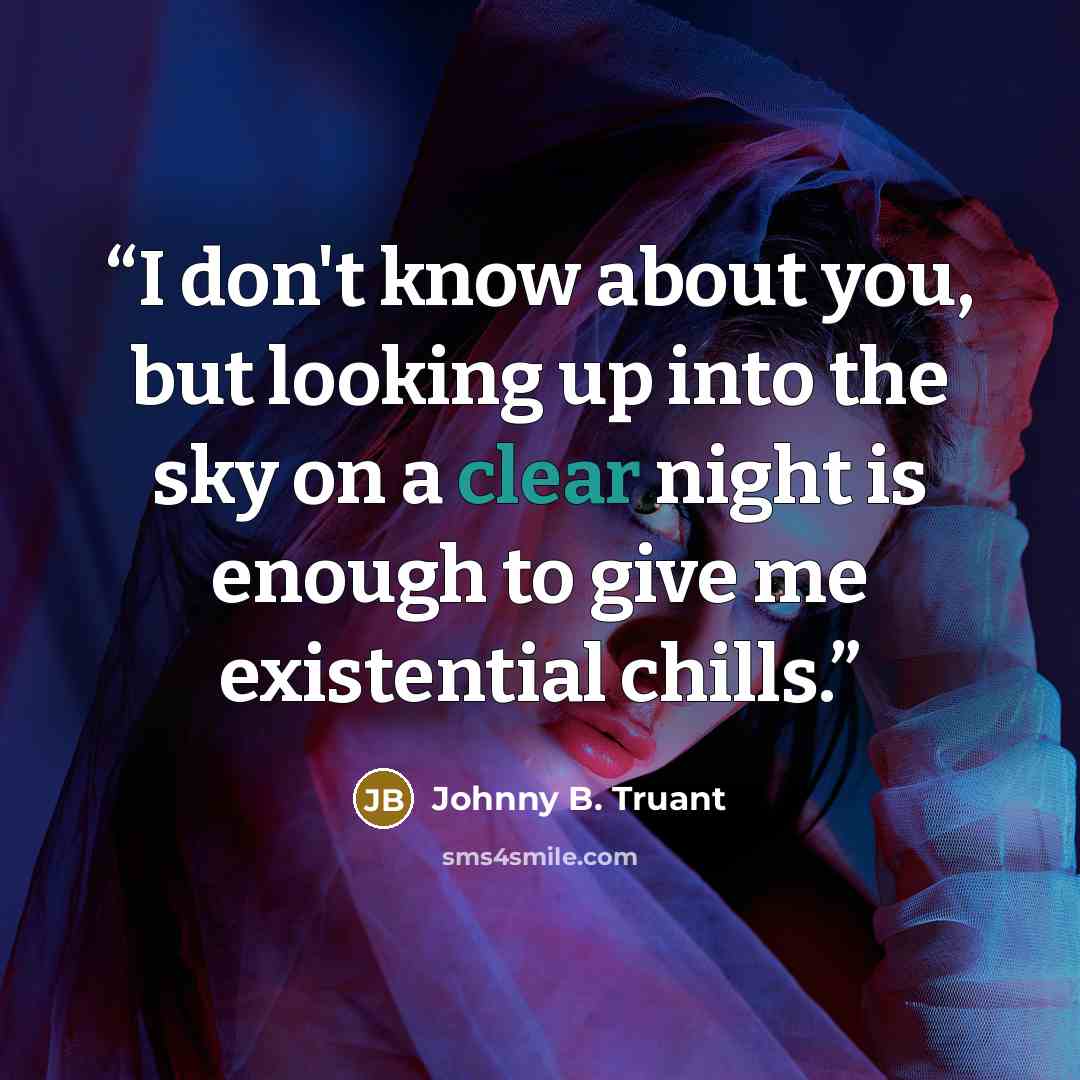 “I don't know about you, but looking up into the sky on a clear night is enough to give me existential chills.” quote by Johnny B. Truant