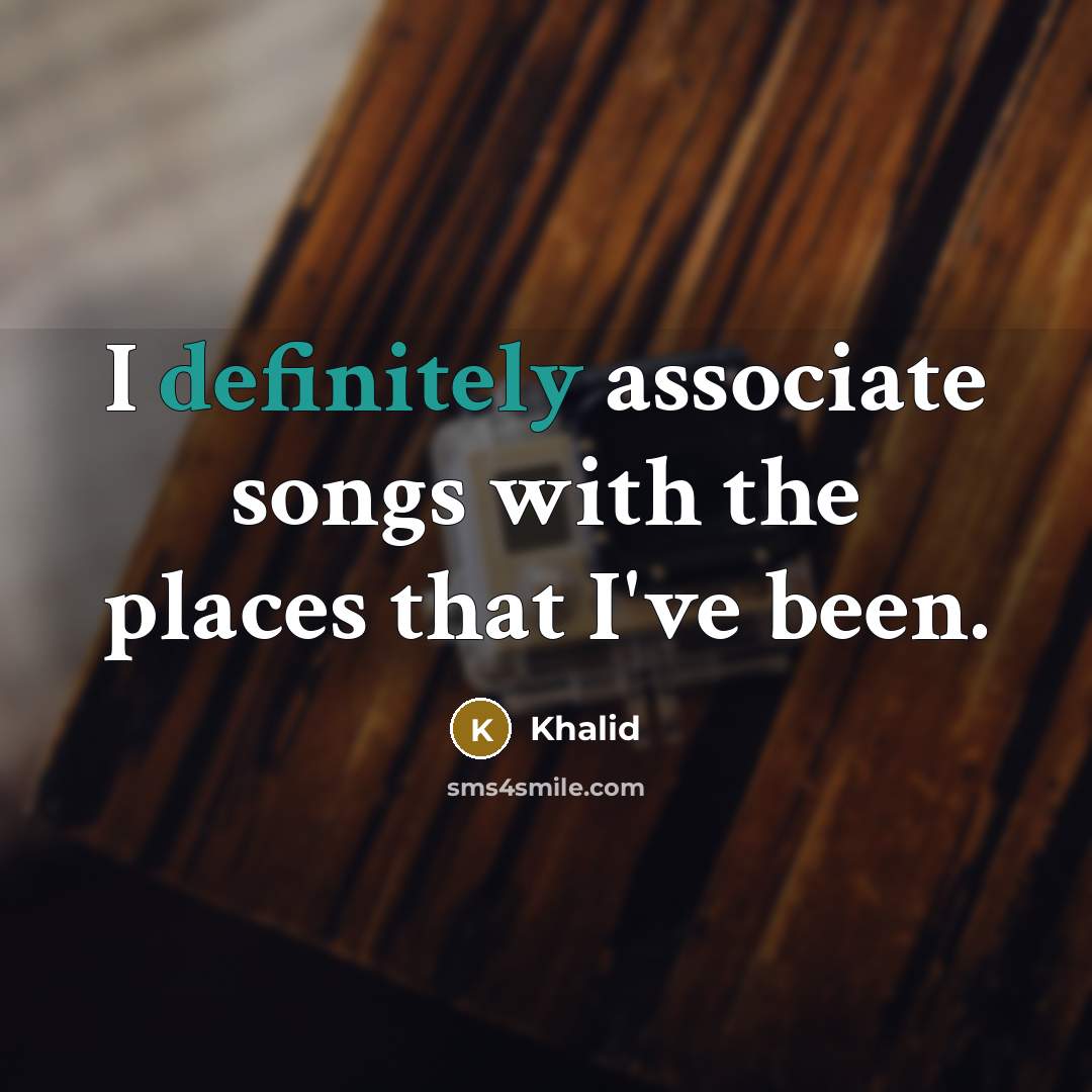 “I definitely associate songs with the places that I've been.” quote by Khalid