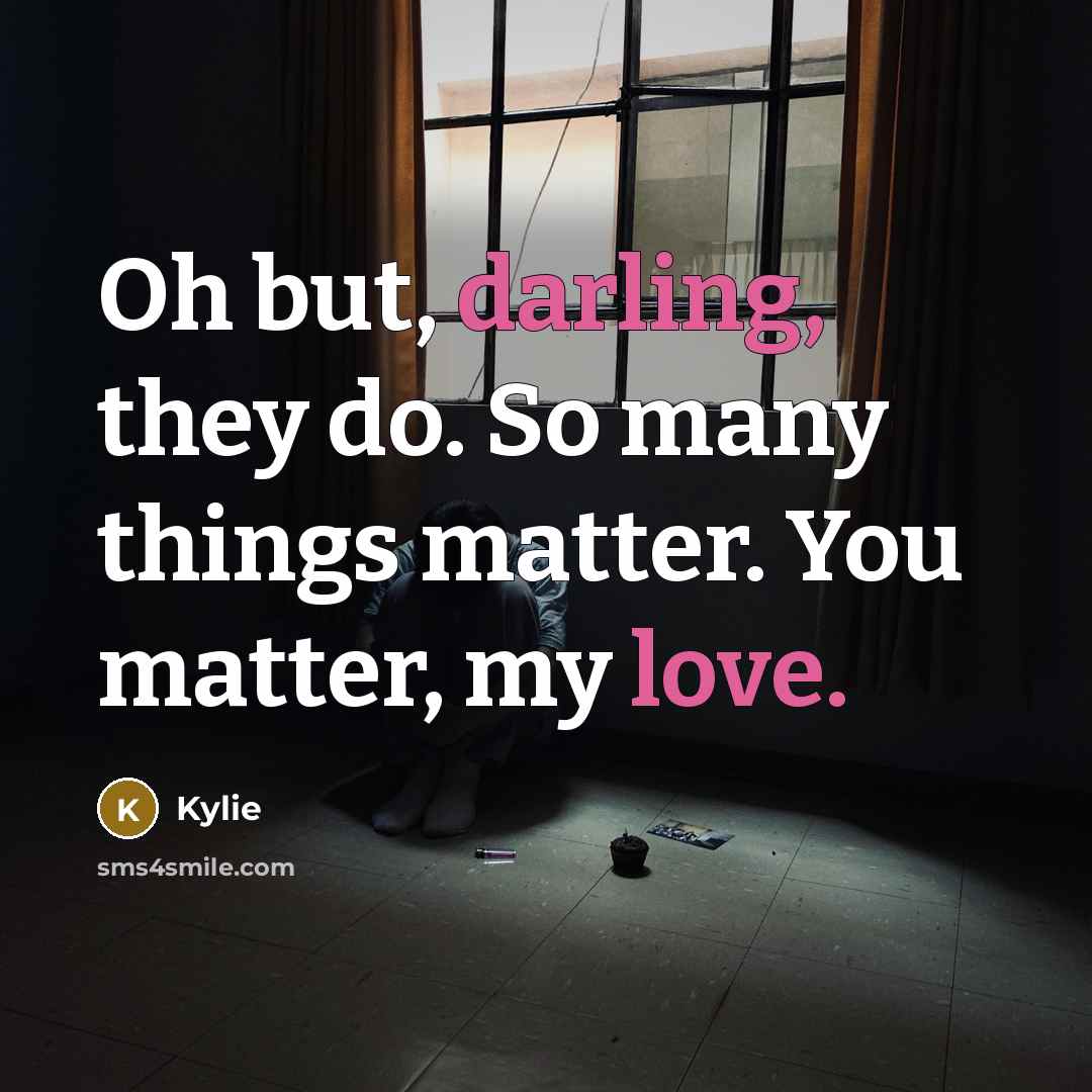 “Oh but, darling, they do. So many things matter. You matter, my love.” quote by Kylie