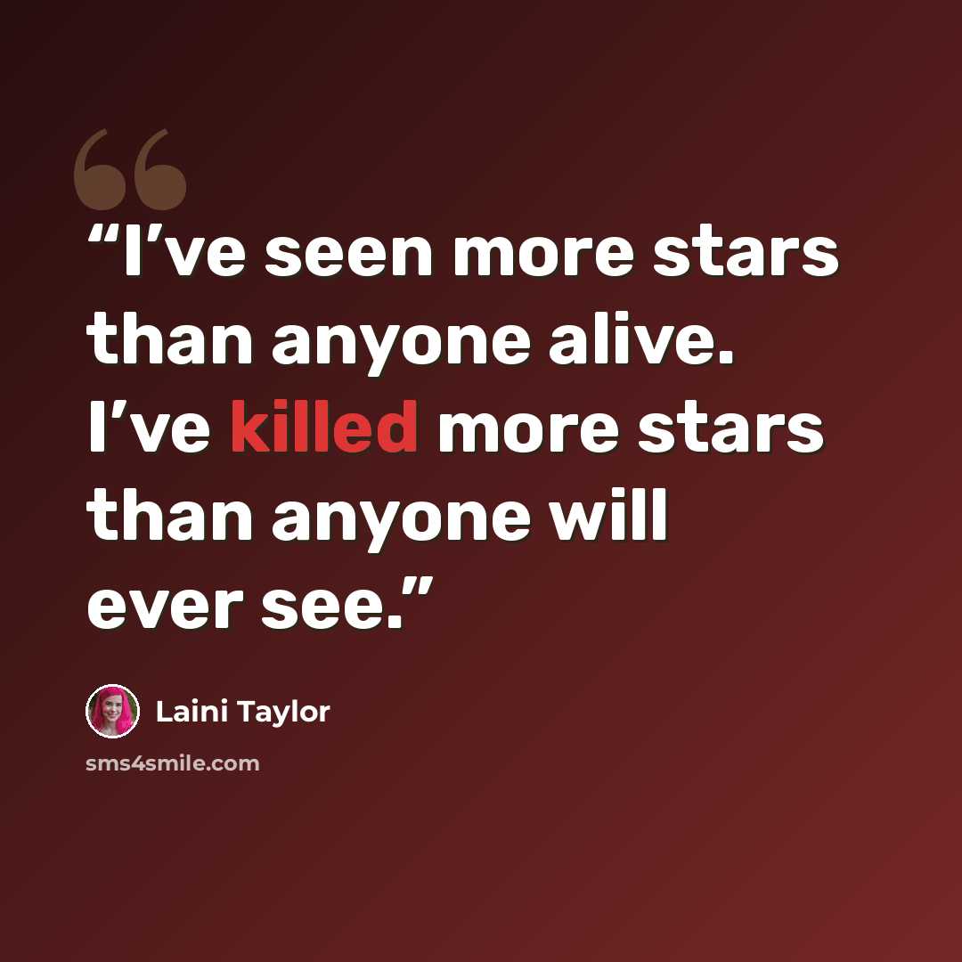 “I’ve seen more stars than anyone alive. I’ve killed more stars than anyone will ever see.” quote by Laini Taylor