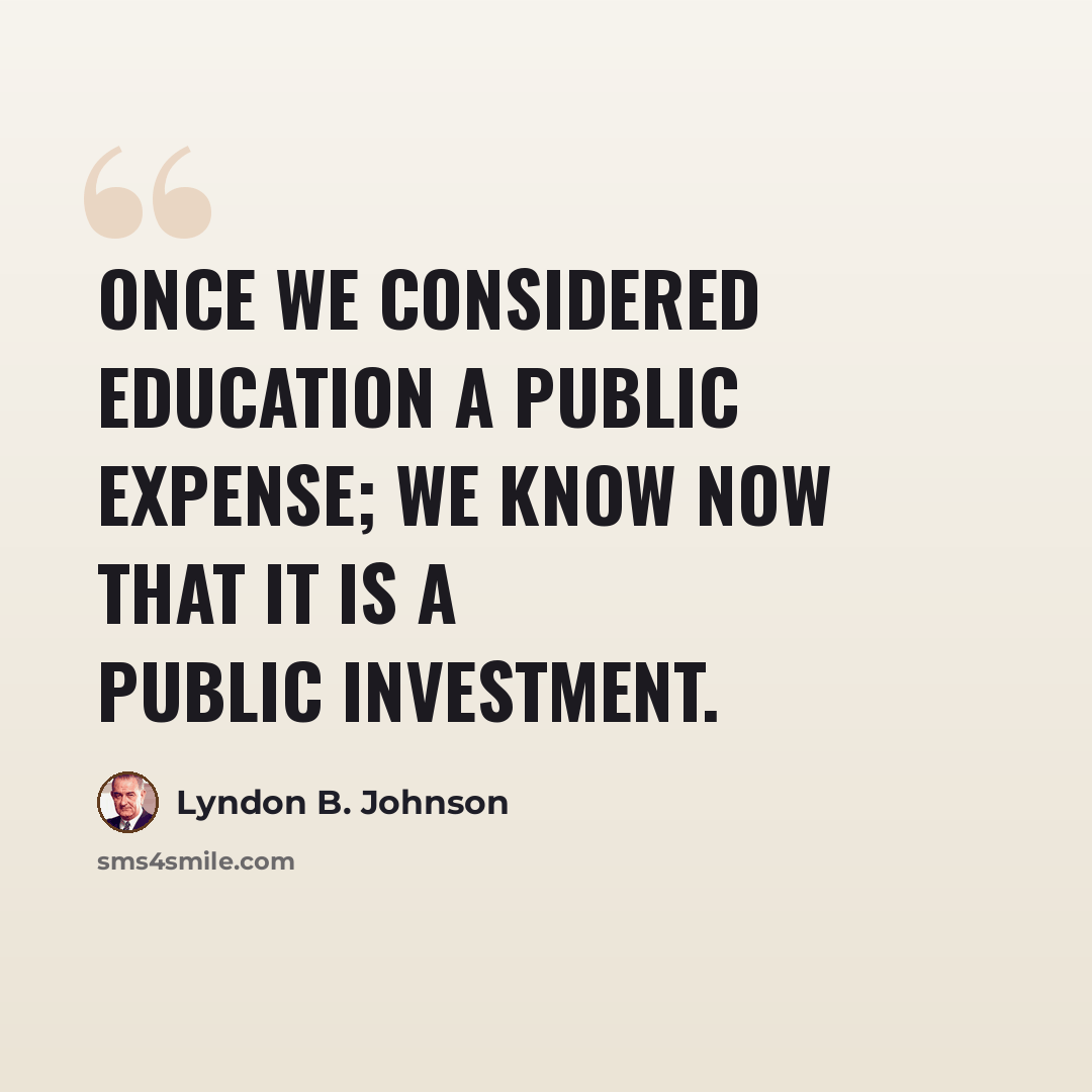 “Once we considered education a public expense; we know now that it is a public investment.” quote by Lyndon B. Johnson