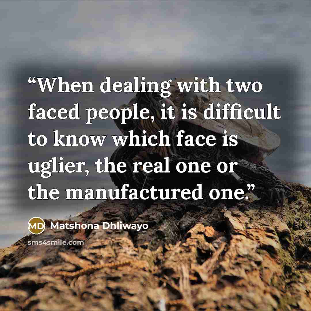 “When dealing with two faced people, it is difficult to know which face is uglier, the real one or the manufactured one.” quote by Matshona Dhliwayo