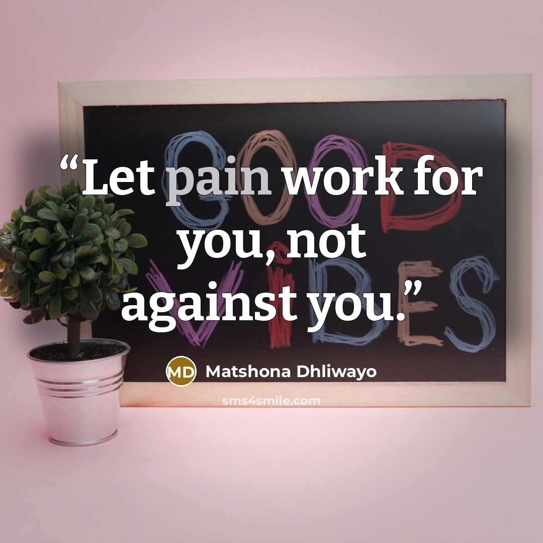 “Let pain work for you, not against you.” quote by Matshona Dhliwayo
