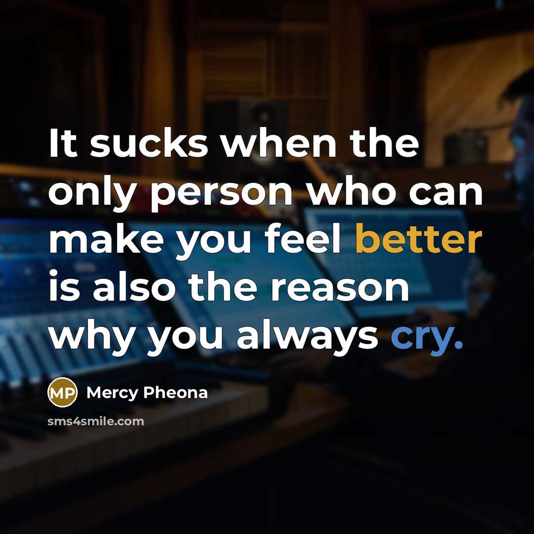“It sucks when the only person who can make you feel better is also the reason why you always cry.” quote by Mercy Pheona