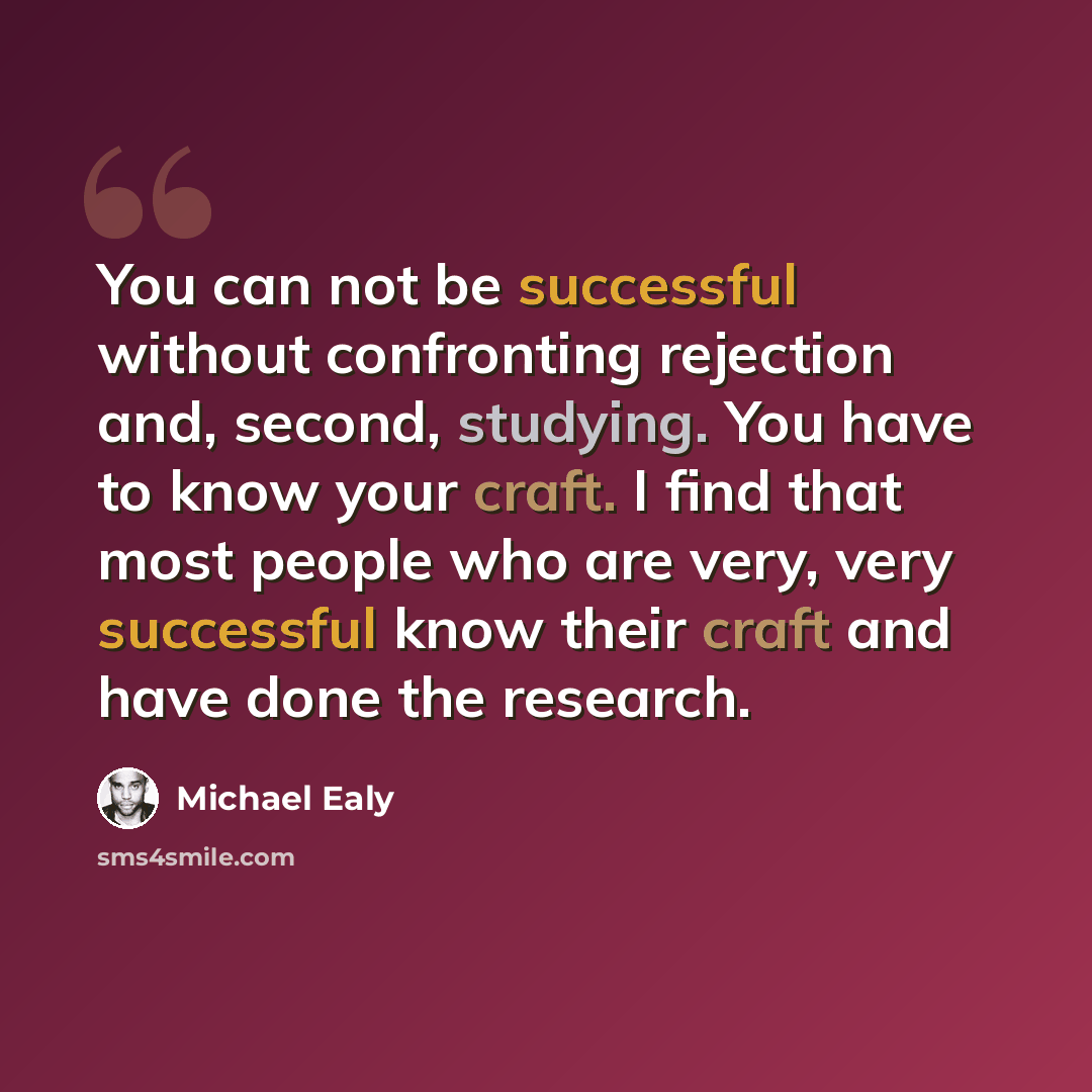 “You can not be successful without confronting rejection and, second, studying. You have to know your craft. I find that most people who are very, very successful know their craft and have done the research.” quote by Michael Ealy