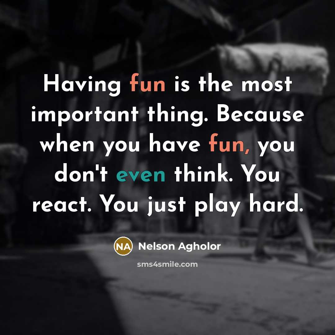 “Having fun is the most important thing. Because when you have fun, you don't even think. You react. You just play hard.” quote by Nelson Agholor