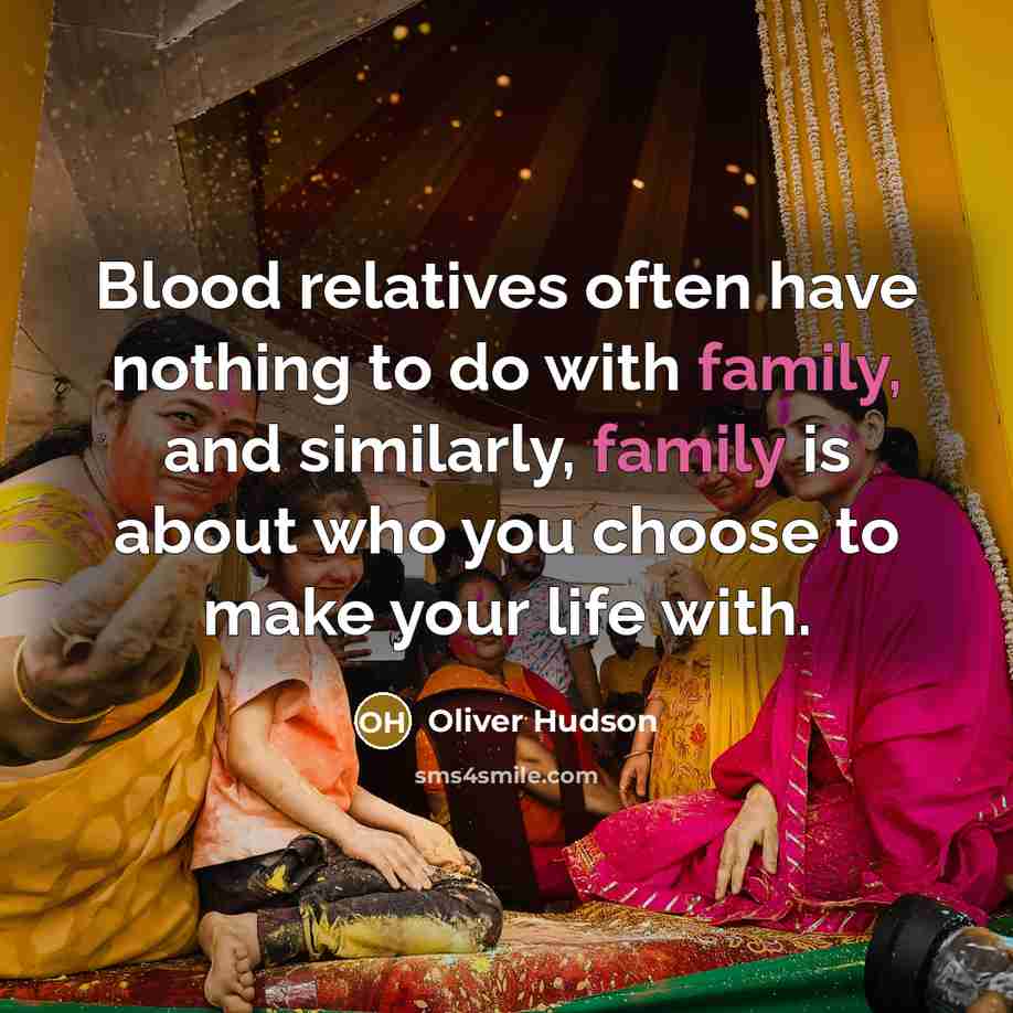 “Blood relatives often have nothing to do with family, and similarly, family is about who you choose to make your life with.” quote by Oliver Hudson