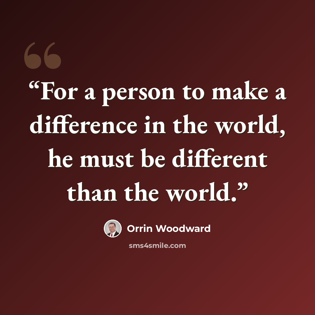 “For a person to make a difference in the world, he must be different than the world.” quote by Orrin Woodward
