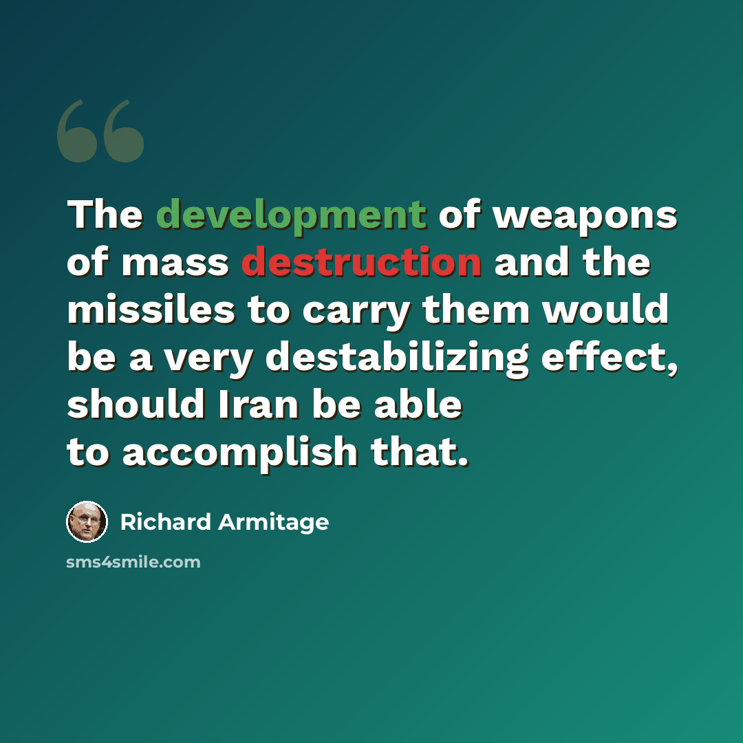 “The development of weapons of mass destruction and the missiles to carry them would be a very destabilizing effect, should Iran be able to accomplish that.” quote by Richard Armitage