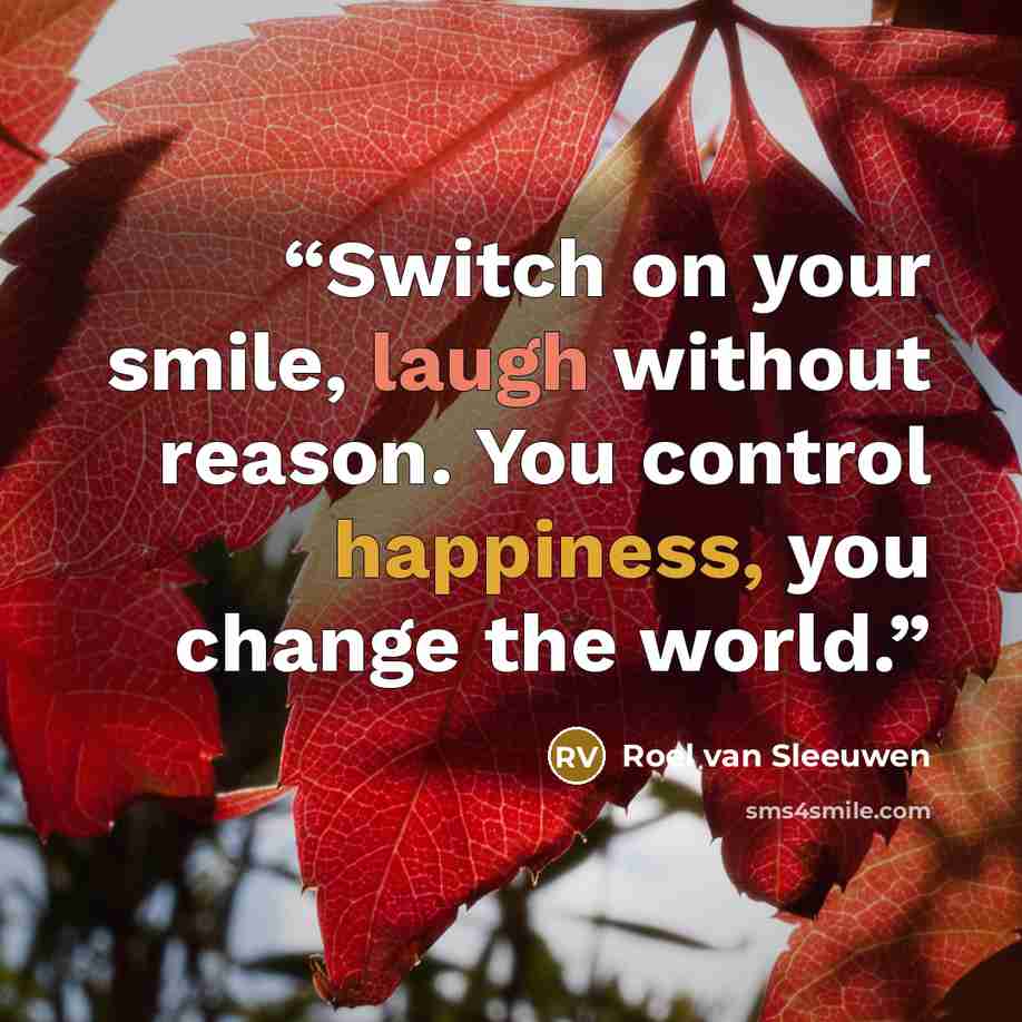 “Switch on your smile, laugh without reason. You control happiness, you change the world.” quote by Roel van Sleeuwen