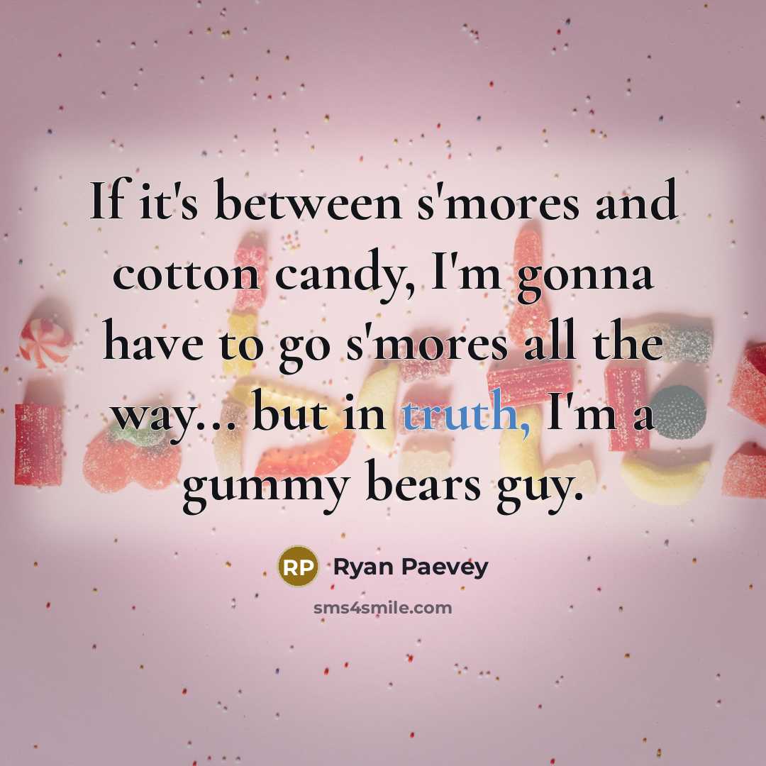 “If it's between s'mores and cotton candy, I'm gonna have to go s'mores all the way... but in truth, I'm a gummy bears guy.” quote by Ryan Paevey