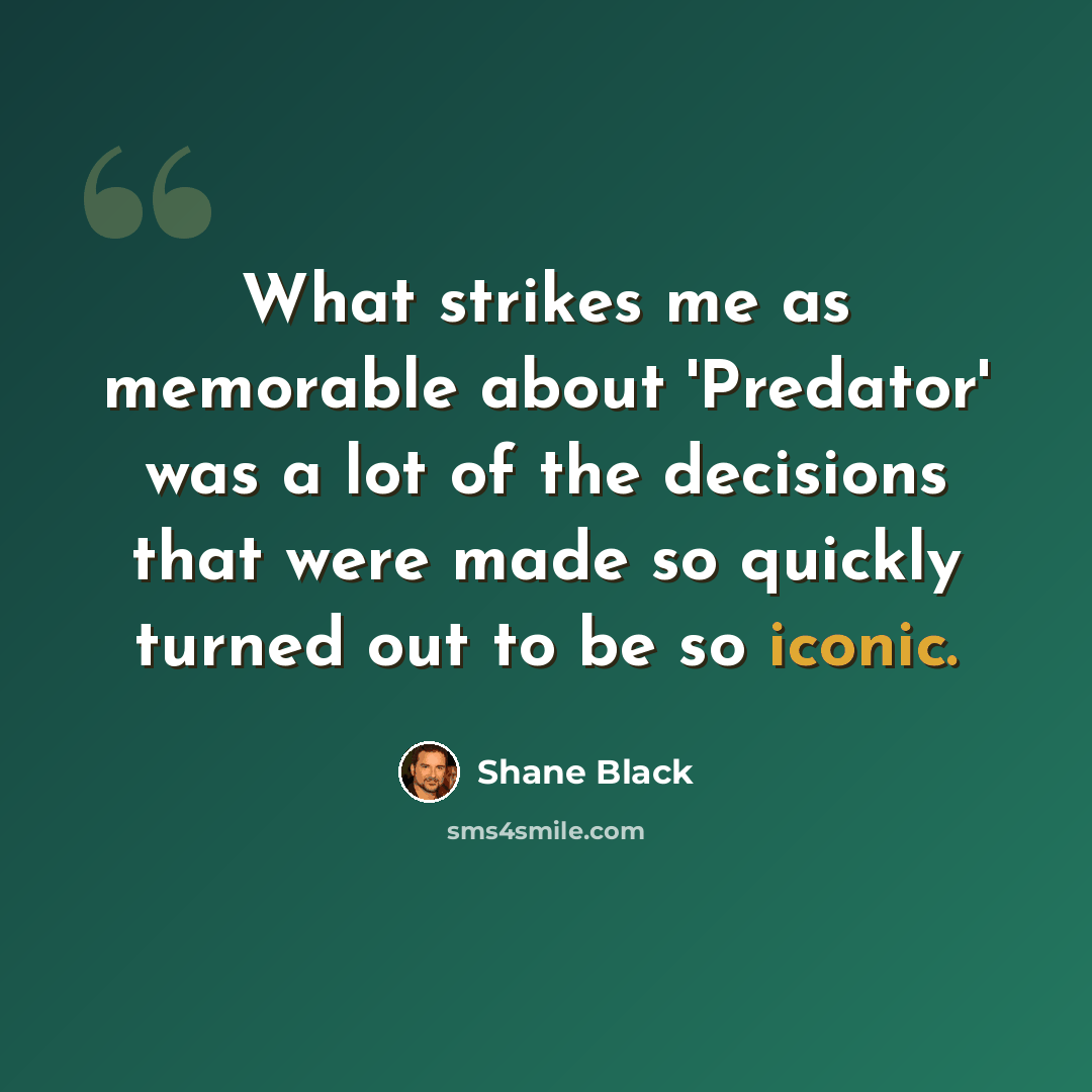 “What strikes me as memorable about 'Predator' was a lot of the decisions that were made so quickly turned out to be so iconic.” quote by Shane Black