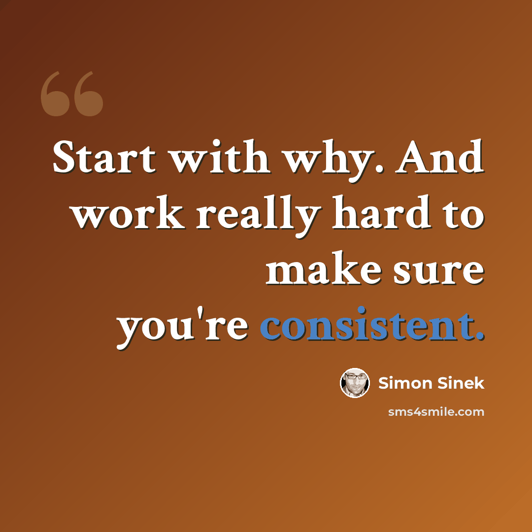 “Start with why. And work really hard to make sure you're consistent.” quote by Simon Sinek