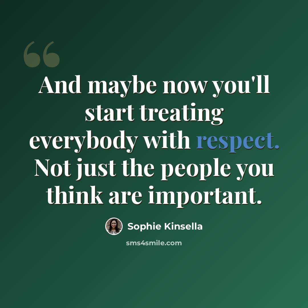 “And maybe now you'll start treating everybody with respect. Not just the people you think are important.” quote by Sophie Kinsella