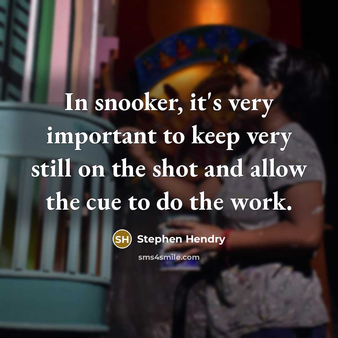 “In snooker, it's very important to keep very still on the shot and allow the cue to do the work.” quote by Stephen Hendry