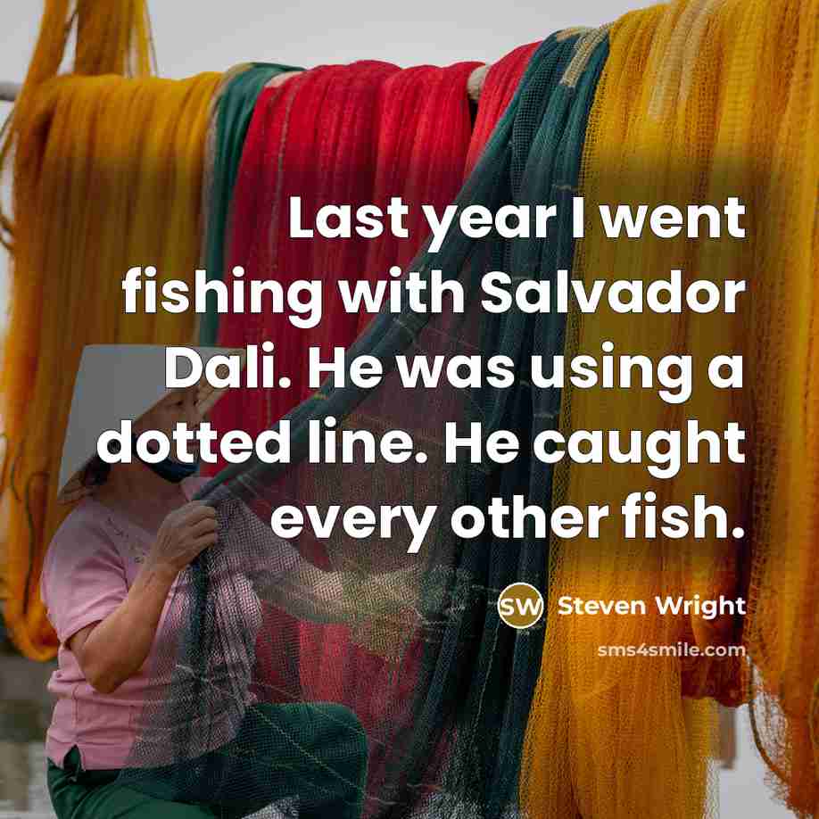 “Last year I went fishing with Salvador Dali. He was using a dotted line. He caught every other fish.” quote by Steven Wright