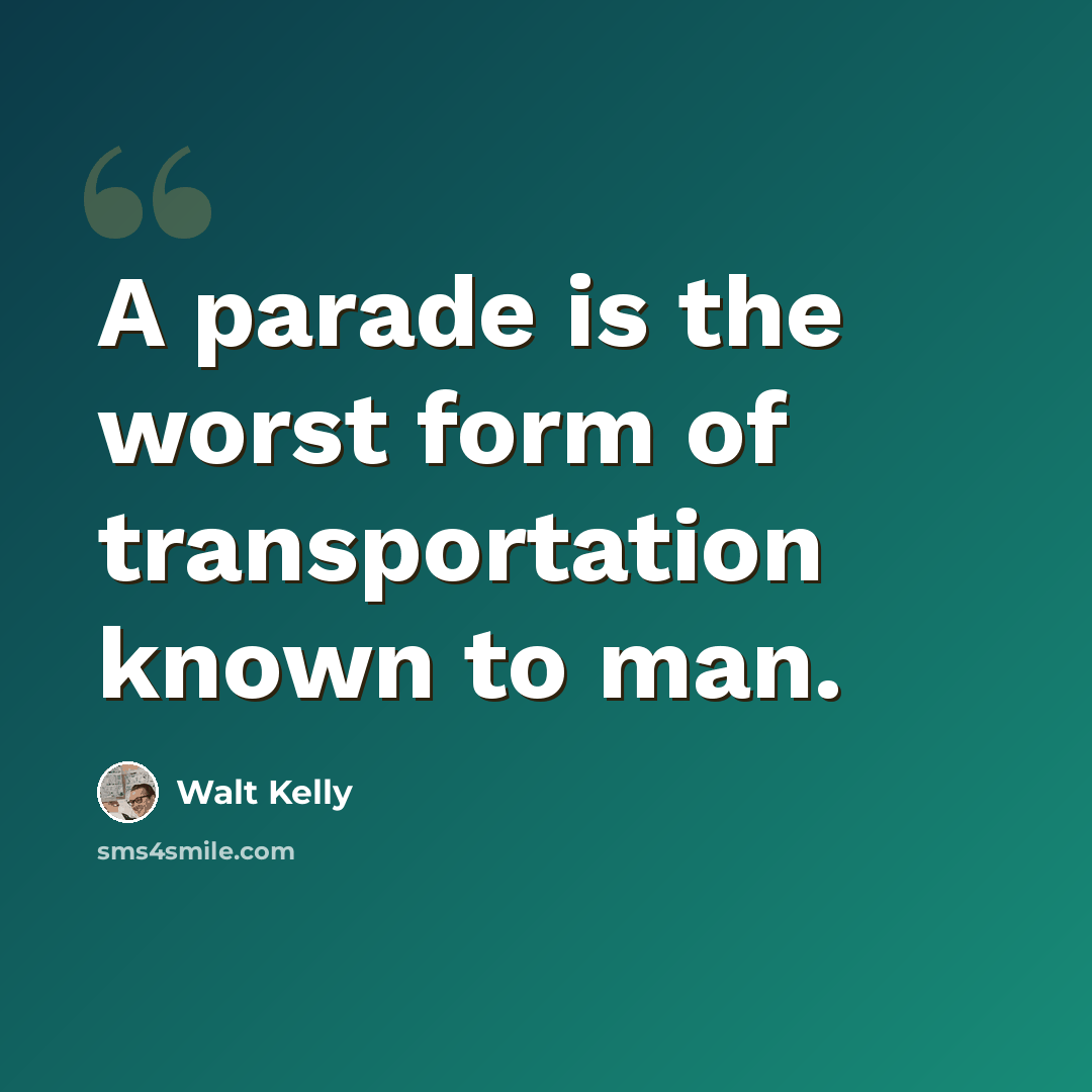 “A parade is the worst form of transportation known to man.” quote by Walt Kelly